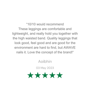 “10/10 would recommend These leggings are comfortable and lightweight, and really hold you together with the high waisted band. Quality leggings that look good, feel good and are good for the environment are hard to find, but AWAVE nails it. Love the concept of the brand!“